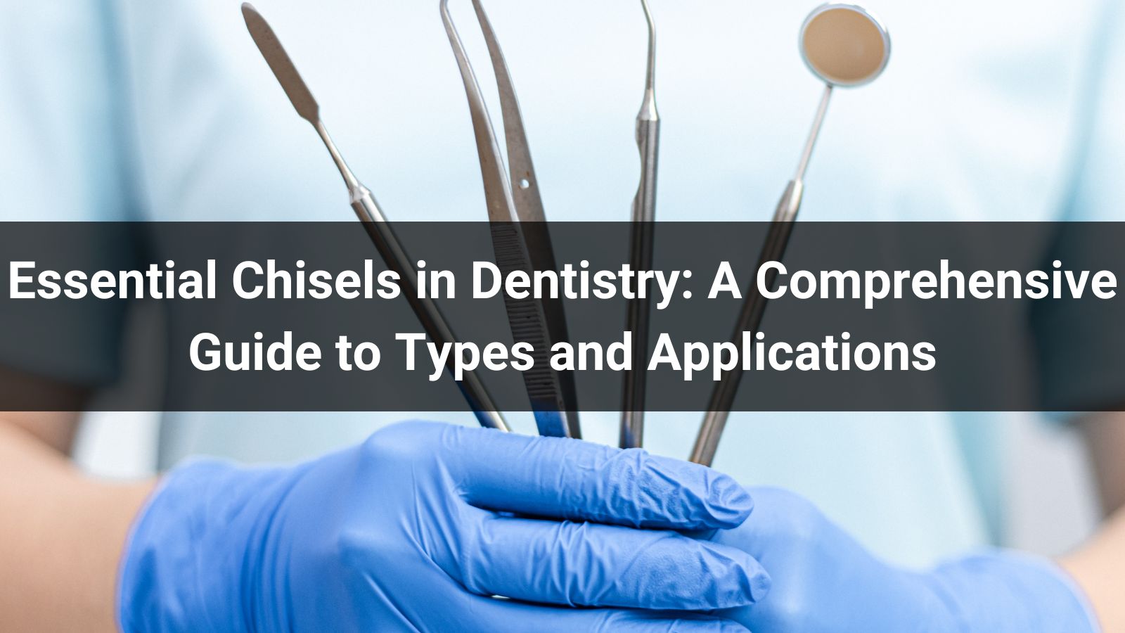 Essential Chisels in Dentistry: A Comprehensive Guide to Types and Applications