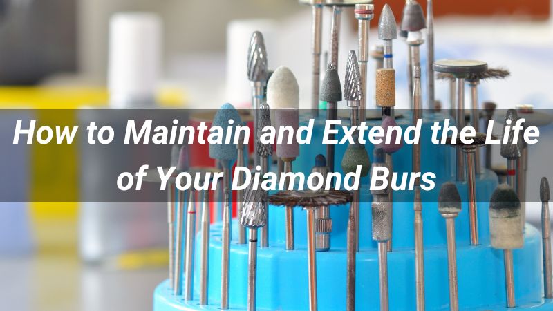 How to Maintain and Extend the Life of Your Diamond Burs